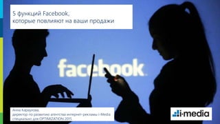 1
5 функций Facebook,
которые повлияют на ваши продажи
Анна Караулова,
директор по развитию агентства интернет-рекламы i-Media
специально для OPTIMIZATION 2015
 