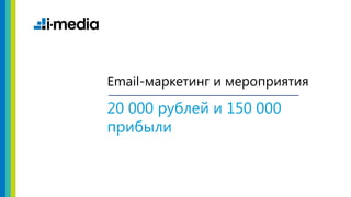 РИФ + КИБ 2014
«Поляны»
РИФ + КИБ 2014
«Поляны»
20 000 рублей и 150 000
прибыли
Email-маркетинг и мероприятия
 