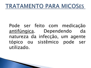 Pode ser feito com medicação
antifúngica.  Dependendo     da
natureza da infecção, um agente
tópico ou sistêmico pode ser
utilizado.
 