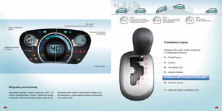 Przekładnia trybów
P – Postój/Parking
R – Cofanie
N – Tryb jałowy (luz)
D – Jazda w mieście
Dodatkowo i-MiEV posiada dwa tryby jazdy:
B – Jazda ze zbocza
Dźwignię trybu pracy można przełączać
w następujące położenia:
C – Jazda na trasach szybkiego ruchu
Tryb D
jazda w mieście zapewniająca
standardowy poziom odzyskiwania
energii podczas hamowania
Tryb B
jazda ze zbocza zapewniająca
większe odzyskiwanie energii
(bez przyspieszenia)
Tryb C
jazda podmiejska
na trasach szybkiego ruchu
65
Wszystko pod kontrolą
Prędkościomierz
Poziom naładowania
baterii
Wyświetlacz komputera
pokładowego
Wskaźniki wybranego
trybu jazdy
Stan baterii
(wskaźnik ładowania lub zużywania energii)
Najnowszej generacji system operacyjny MiEV OS
podnosi bezpieczeństwo, komfort i sprawność energe-
tyczną auta. Wykonuje kluczowe zadania, takie jak mo-
nitorowanie stanu baterii i odzyskiwanie energii w cza-
sie hamowania, a jednocześnie zapewnia odpowiednią
moc i płynną jazdę.
 