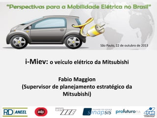 São Paulo, 22 de outubro de 2013

i-Miev: o veículo elétrico da Mitsubishi
Fabio Maggion
(Supervisor de planejamento estratégico da
Mitsubishi)

 