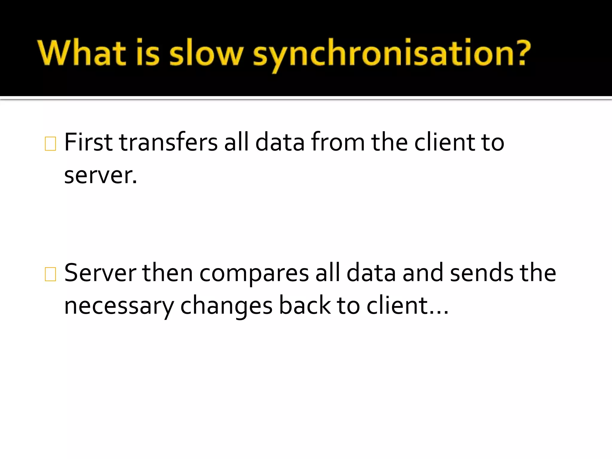 First transfers all data from the client to
server.
Server then compares all data and sends the
necessary changes back to client…
 