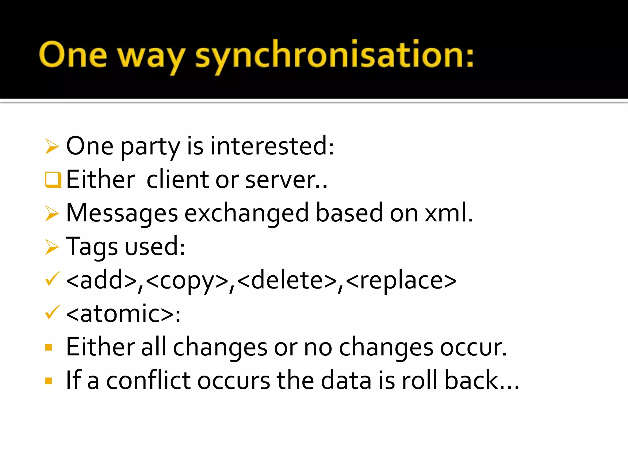  One party is interested:
Either client or server..
 Messages exchanged based on xml.
 Tags used:
 <add>,<copy>,<delete>,<replace>
 <atomic>:
 Either all changes or no changes occur.
 If a conflict occurs the data is roll back…
 