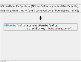 NSUserDefaults.standardUserDefaults.
objectForKey("bumblebee_tuna")
NSUserDefaults *prefs = [NSUserDefaults standardUserDefaults];
NSString *myString = [prefs stringForKey:@"bumbleblee_tuna"];
Friday, May 17, 13
 