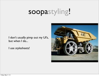 soopastyling!
I don’t usually pimp out my UI’s,
but when I do...
I use stylesheets!
Friday, May 17, 13
 