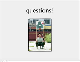 questions?
Friday, May 17, 13
 