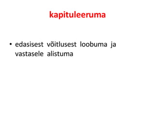 kapituleeruma edasisest  võitlusest  loobuma  ja  vastasele  alistuma 