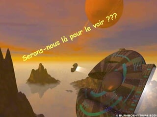 Serons-nous là pour le voir ??? 