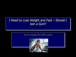I Need to Lose Weight and Fast – Should I Join a Gym? www.meal-for-diet.com 