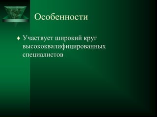 Особенности
 Участвует широкий круг
высококвалифицированных
специалистов
 