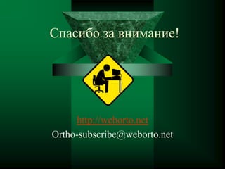 Спасибо за внимание!
http://weborto.net
Ortho-subscribe@weborto.net
 