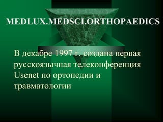 В декабре 1997 г. создана первая
русскоязычная телеконференция
Usenet по ортопедии и
травматологии
MEDLUX.MEDSCI.ORTHOPAEDICS
 