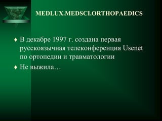 MEDLUX.MEDSCI.ORTHOPAEDICS
 В декабре 1997 г. создана первая
русскоязычная телеконференция Usenet
по ортопедии и травматологии
 Не выжила…
 
