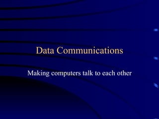 Data Communications Making computers talk to each other 
