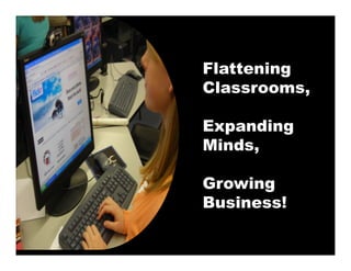 Flattening
Classrooms,
Cl

Expanding
Minds,
     ,

Growing
Business!
