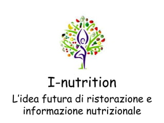I-nutrition
L’idea futura di ristorazione e
informazione nutrizionale
 