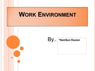 Work Environment By.. *NamSunKweon 