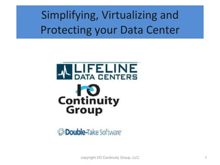 Simplifying, Virtualizing and Protecting your Data Center copyright I/O Continuity Group, LLC 