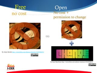 Free
no cost
Open
No cost +
permission to change
By Adam Bartlett http://www.flickr.com/photos/atbartlett/2432704579/
By Sean MacEntee http://www.flickr.com/photos/smemon/4518528819/
 