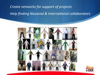 Create	
  networks	
  for	
  support	
  of	
  projects	
  	
  
Help	
  ﬁnding	
  Nasional	
  &	
  Interna:onal	
  collaborators	
  
 