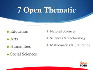 7 Open Thematic
S Education
S Arts
S Humanities
S Social Sciences
S  Natural Sciences
S  Sciences & Technology
S  Mathematics & Staticstics
 
