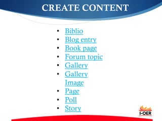 CREATE CONTENT
•  Biblio
•  Blog entry
•  Book page
•  Forum topic
•  Gallery
•  Gallery
Image
•  Page
•  Poll
•  Story
 