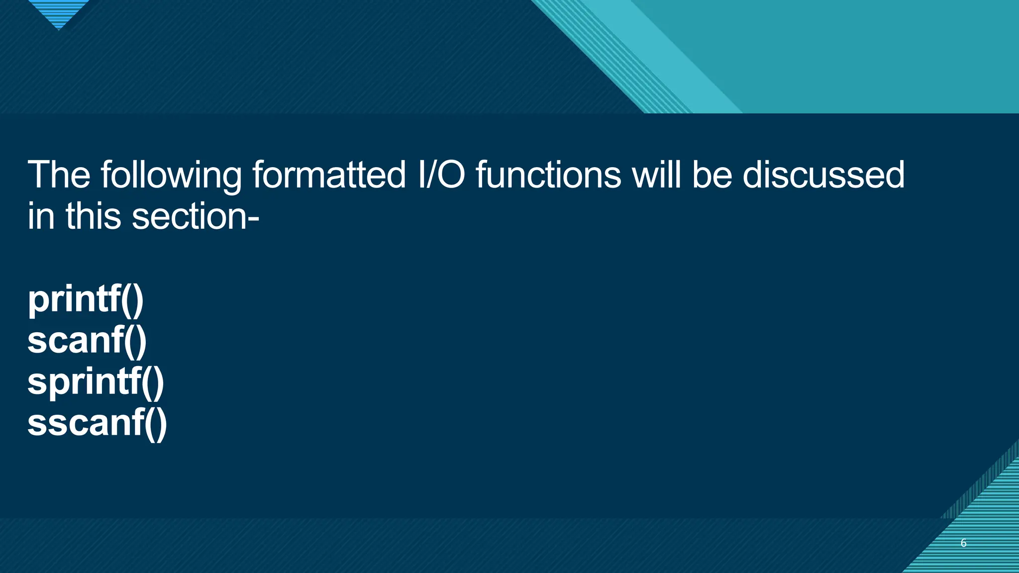 Click to edit Master title style
6
The following formatted I/O functions will be discussed
in this section-
printf()
scanf()
sprintf()
sscanf()
6
 