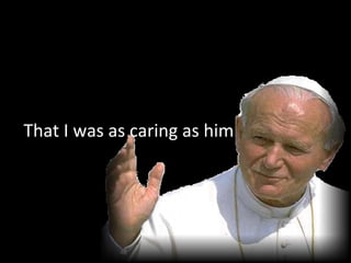 That I was as caring as him 