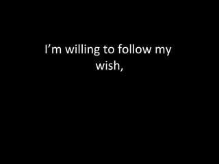 I’m willing to follow my  wish, 