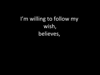 I’m willing to follow my  wish, believes,  