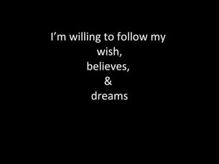 I’m willing to follow my  wish, believes,  &  dreams 