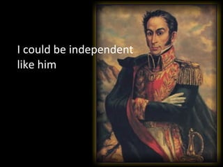 I could be independent  like him 