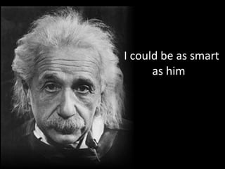 I could be as smart as him 
