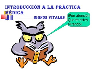 INTRODUCCIÓN A LA PRàCTICA MÉDICA SIGNOS VITALES  ¡Pon atención Que te estoy Mirando!  
