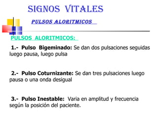 PULSOS  ALORITMICOS:  1.-  Pulso  Bigeminado:  Se dan dos pulsaciones seguidas luego pausa, luego pulsa 2.-  Pulso Coturnizante:  Se dan tres pulsaciones luego pausa o una onda desigual  3.-  Pulso Inestable:   Varia en amplitud y frecuencia según la posición del paciente. PULSOS ALORITMICOS  SIGNOS  VITALES  