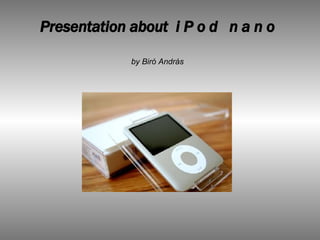 Presentation about  i P o d  n a n o by Biró András 