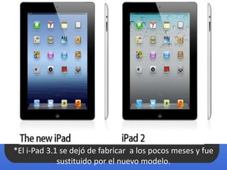 *El i-Pad 3.1 se dejó de fabricar a los pocos meses y fue
sustituido por el nuevo modelo.
 