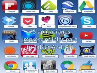 Flipboard LinkedIn Pulse Feedly Google Earth Google Drive
Dropbox Pocket Skitch Adobe Photoshop Touch Skype
Kindle Google Play Books Spotify MX Reproductor YouTube
AccuWeather Dead Trigger 2 Angry Birds Go! Preguntados Google Sky Map
Chrome
Friendcaster for
Facebook Pixlr-o-matic Quickoffice Clean Master
 