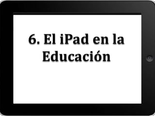 6. El iPad en la
Educación
 