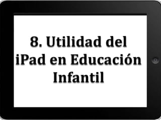 8. Utilidad del
iPad en Educación
Infantil
 