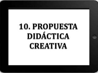 10. PROPUESTA
DIDÁCTICA
CREATIVA
 