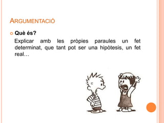 ARGUMENTACIÓ
   Què és?
    Explicar amb les pròpies paraules un fet
    determinat, que tant pot ser una hipòtesis, un fet
    real…
 