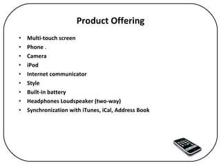 Product Offering <ul><li>Multi-touch screen   </li></ul><ul><li>Phone  .  </li></ul><ul><li>Camera   </li></ul><ul><li>iPo...