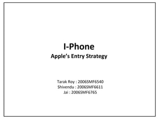 I-Phone
Apple’s Entry Strategy
Tarak Roy : 2006SMF6540
Shivendu : 2006SMF6611
Jai : 2006SMF6765
 