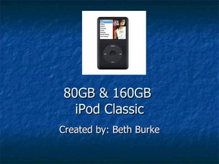 80GB & 160GB  iPod Classic Created by: Beth Burke 