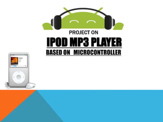 PROJECT ON
IPOD MP3 PLAYER
BASED ON MICROCONTROLLER
 