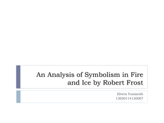 An Analysis of Symbolism in Fire
and Ice by Robert Frost
Elvera Yuniarsih
13020114120007
 