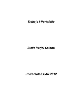 Trabajo I-Portafolio




 Stella Verjel Solano




Universidad EAN 2012
 