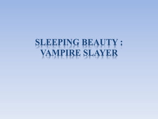 SLEEPING BEAUTY :
VAMPIRE SLAYER
 