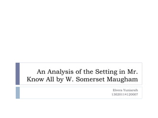 An Analysis of the Setting in Mr.
Know All by W. Somerset Maugham
Elvera Yuniarsih
13020114120007
 